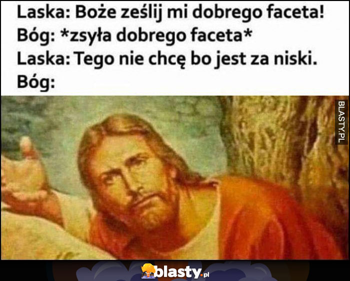 Laska: Boże ześlij mi dobrego faceta, Bóg zsyła, laska: tego nie chcę bo jest za niski, Jezus zdziwiony