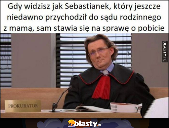 Prokurator gdy widzisz jak Sebastianek, który jeszcze niedawno przychodził do sądu rodzinnego z mamą, sam stawia się na sprawę o pobicie