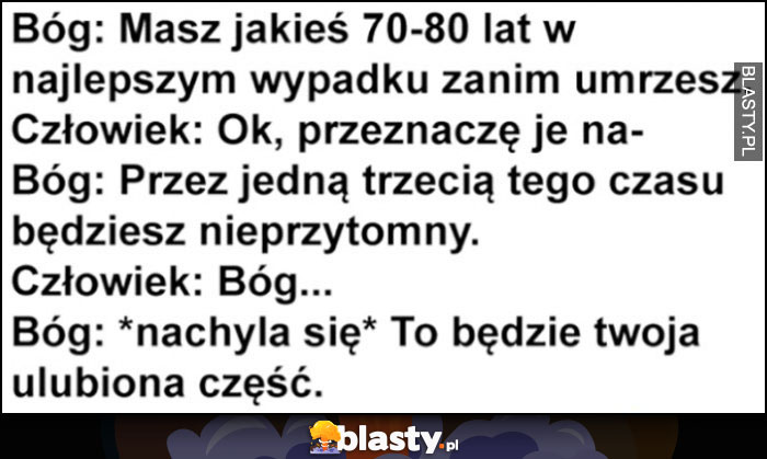 Bóg do człowieka: masz tyle czasu zanim umrzesz, przez jedną trzecią tego czasu będziesz nieprzytomny i to będzie twoja ulubiona część