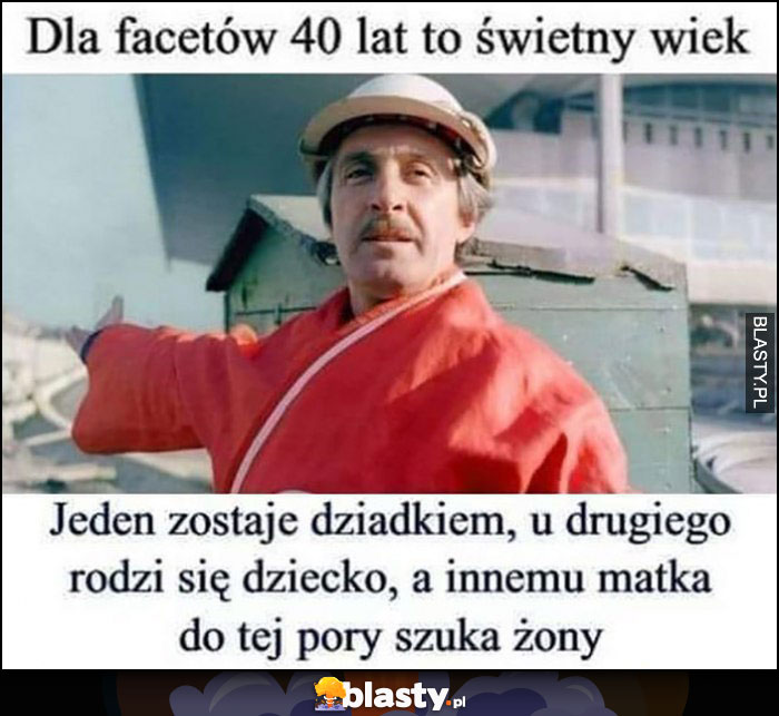 Dla facetów 40 lat to świetny wiek, jeden zostaje dziadkiem, u drugiego rodzi się dziecko, a innemu matka do tej pory szuka żony