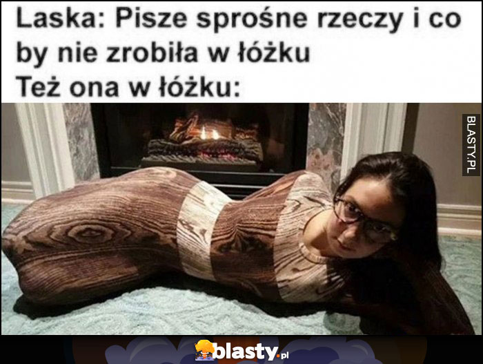 Laska: pisze sprośne rzeczy i co by nie zrobiła w łóżku vs też ona w łóżku kłoda drewno