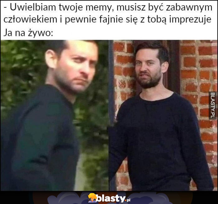 Uwielbiam twoje memy, musisz być zabawnym człowiekiem vs ja na żywo