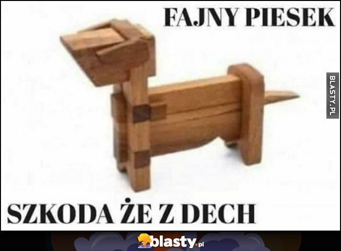 Fajny piesek, szkoda że z dech dosłownie z drewna