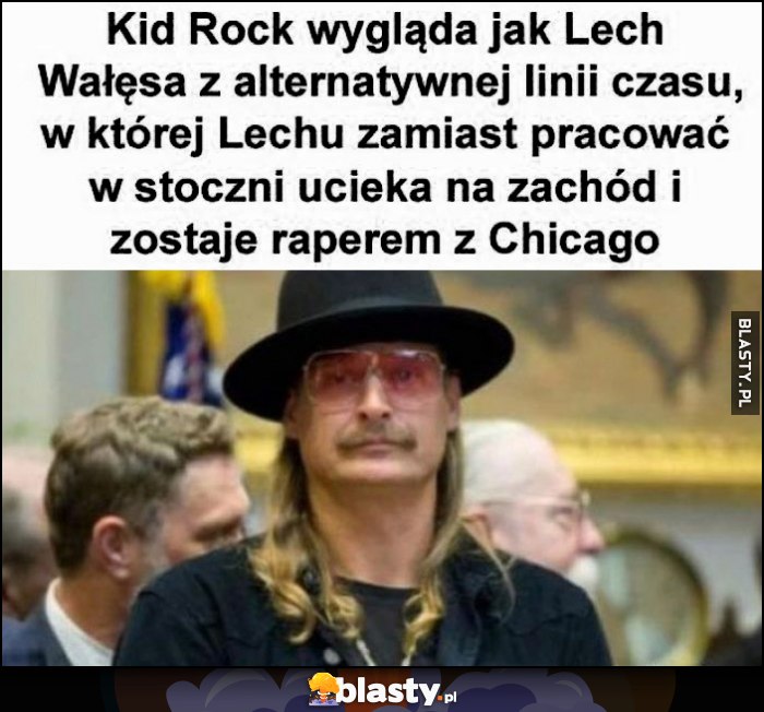 Kid Rock wygląda jak Lech wałęsa w alternatywnej linii czasu, w której zamiast pracować w stoczni ucieka na zachód i zostaje raperem z Chicago