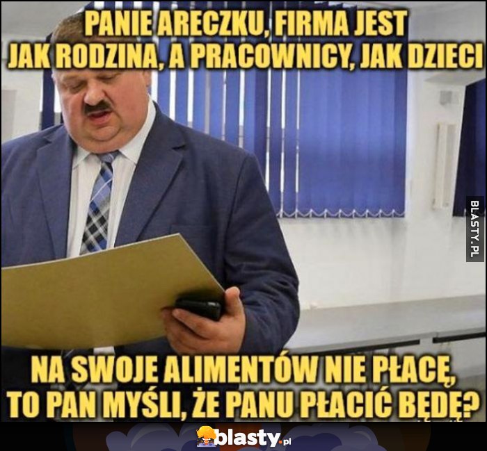 Janusz Alfa: Panie Areczku, firma jest jak rodzina, a pracownicy jak dzieci, na swoje alimentów nie płacę, to pan myśli, że panu płacić będę?
