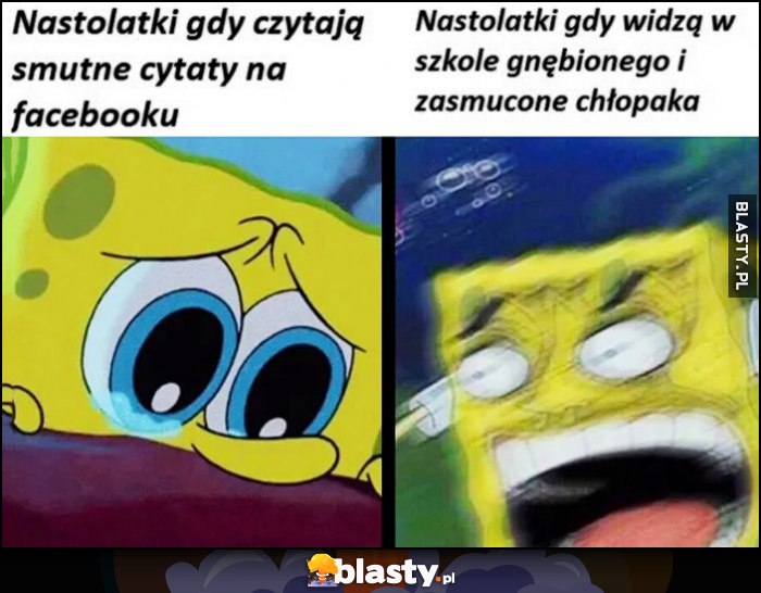 Nastolatki gdy czytają smutne cytaty na facebooku vs gdy widzą gnębionego i smutnego chłopaka Spongebob porównanie