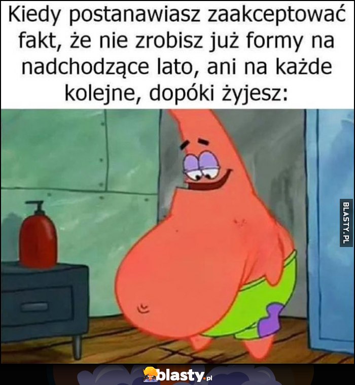 Kiedy postanawiasz zaakceptować fakt, że nie zrobisz już formy na nadchodzące lato, ani na każde kolejne, dopóki zyjesz Spongebob