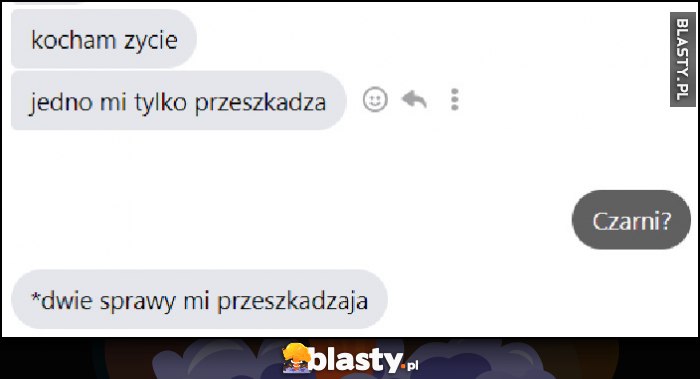 Kocham życie, jedno mi tylko przeszkadza. Czarni? *Dwie sprawy mi przeszkadzają