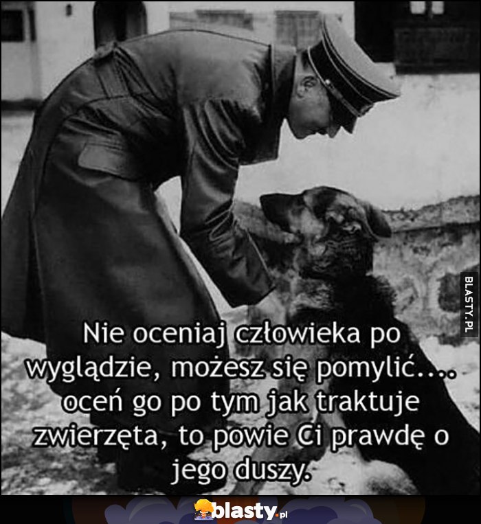 adolf hitler z psem pieskiem nie oceniaj człowieka po wyglądzie, możesz się pomylić, oceń po tym jak traktuje zwierzęta, to powie Ci prawdę o jego duszy