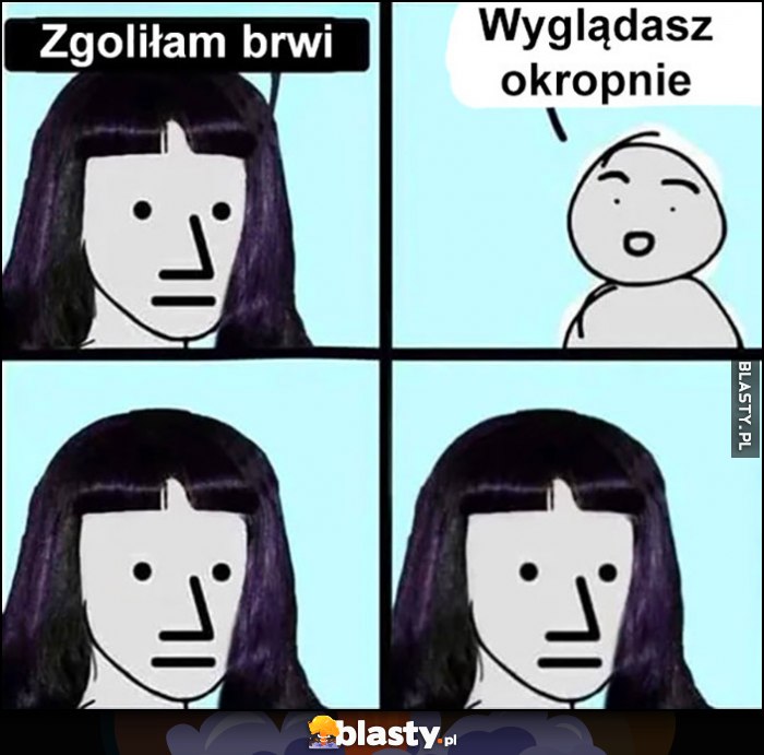 Zgoliłam brwi, wyglądasz okropnie, złości się ale nie widać komiks