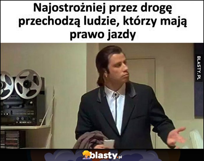 Najostrożniej przez drogę przechodzą ludzie, którzy mają prawo jazdy Pulp Fiction