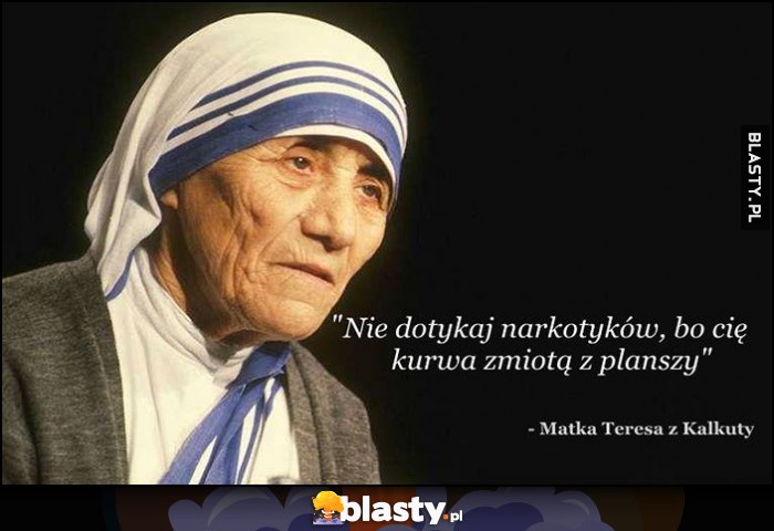 Nie dotykaj narkotyków, bo cię zmiotą z planszy - Matka Teresa z Kalkuty cytat