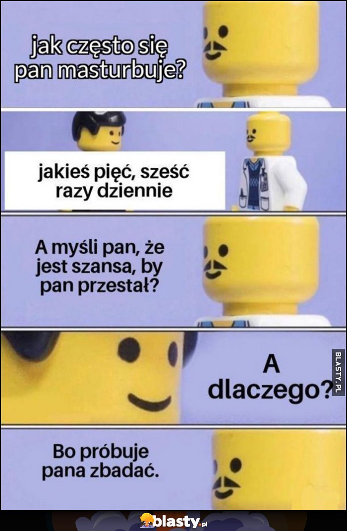 Lekarz: jak często się pan masturbuje? 5-6 razy dziennie, a myśli pan, że jest szansa, by pan przestał? A dlaczego? Bo próbuję pana zbadać Lego