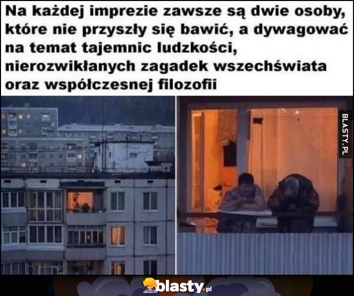 Na każdej imprezie zawsze są dwie osoby, które nie przyszły się bawić, a dywagować na temat tajemnic ludzkości, nierozwikłanyhc zagadek wszechświata oraz współczesnej filozofii