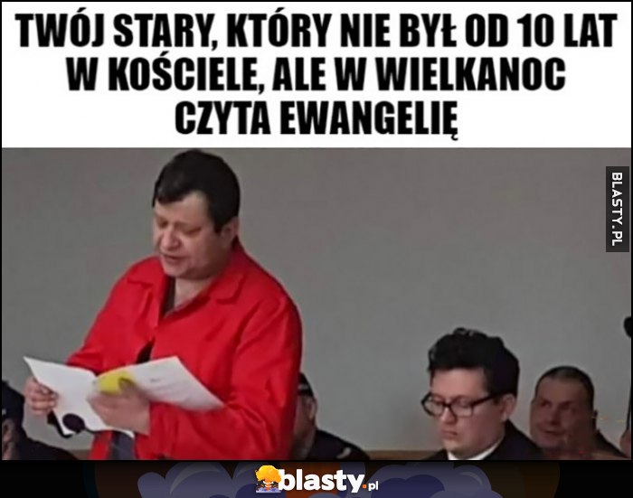 Stonoga Twój stary który nie był od 10 lat w kościele, ale w wielkanoc czyta Ewangelię