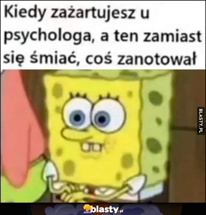 Kiedy zażartujesz u psychologa, a ten zamiast się śmiać coś zanotował Spongebob