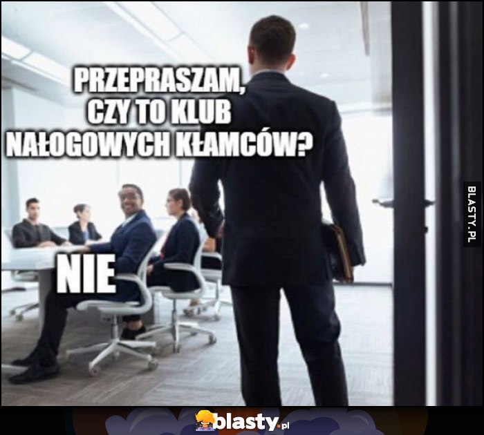 Przepraszam czy to klub nałogowych kłamców? Nie