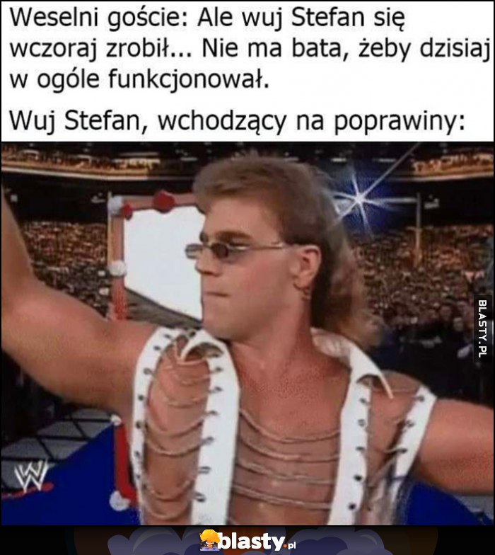 Weselni goście: ale wuj Stefan się wczoraj zrobił, nie ma bata, żeby dzisiaj w ogóle funkcjonował, tymczasem wuj Stefan wchodzący na poprawiny