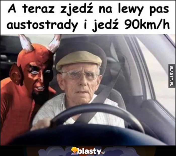 Dziadek kierowca, diabeł podpowiada: a teraz zjedź na lewy pas autostrady i jedź 90 km/h