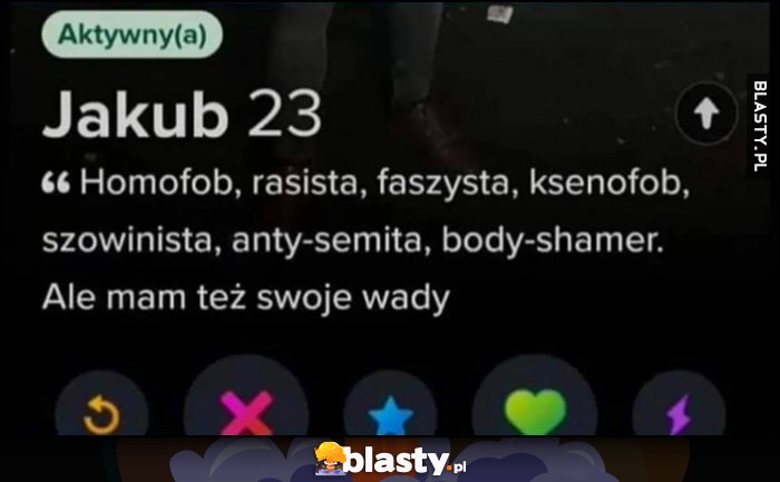 Jakub opis na tinderze: homofob, rasista, faszysta, ksenofob, szowinista, antysemita, bodyshamer, ale mam też swoje wady