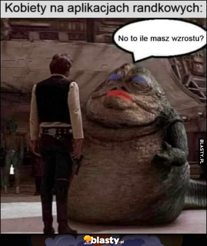 Kobiety na aplikacjach randowych: no to ile masz wzrostu? Jabba Star Wars Gwiezdne Wojny