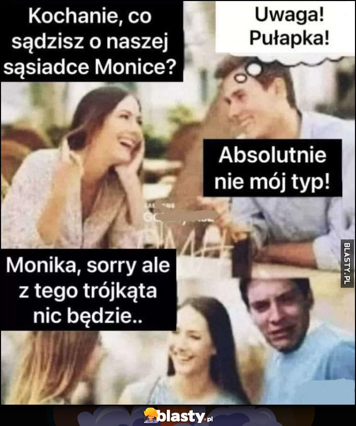 Kochanie co sądzisz o naszej sąsiadce Monice? Uwaga pułapka, absolutnie nie mój typ, Monika sorry ale z tego trójkąta nic nie będzie