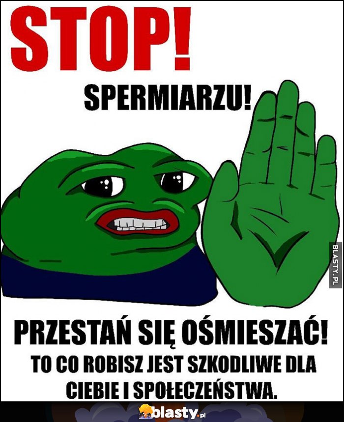 Stop spermiarzu, przestań się ośmieszać, to co robisz jest szkodliwe dla ciebie i społeczeństwa zielona żaba Pepe