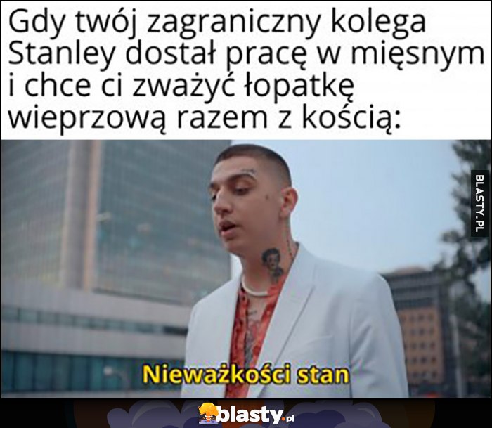 Gdy twój zagraniczny kolega Stanley dostał pracę w mięsnym i chce ci zważyć łopatkę wieprzową razem z kością nieważkości stan