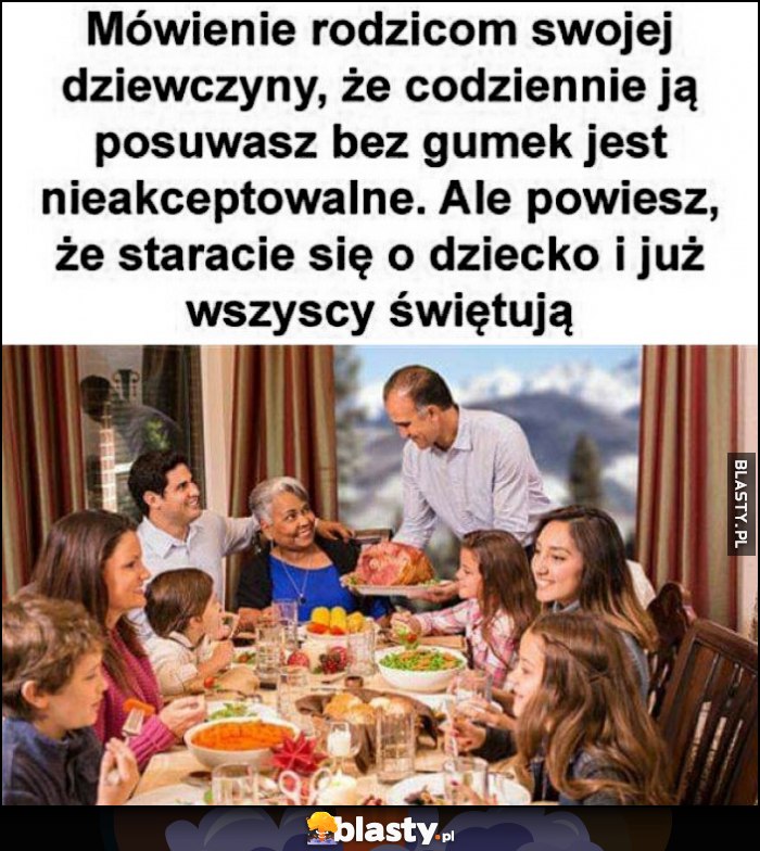 Mówienie rodzicom swojej dziewczyny, że codziennie ją posuwasz jest nieakceptowalne, ale powiesz, że staracie się o dziecko i już wszyscy świętują