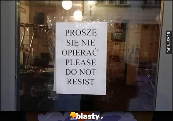 Proszę się nie opierać, please do not resist bezpośrednie tłumaczenie z angielskiego