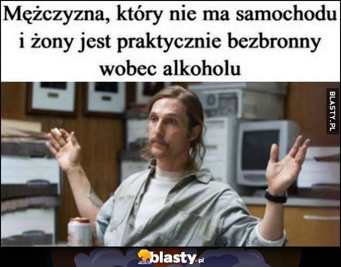 Mężczyzna, który nie ma samochodu i żony jest praktycznie bezbronny wobec alkoholu