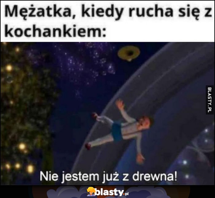 Mężatka kiedy puka sie z kochankiem: nie jestem już z drewna Pinokio