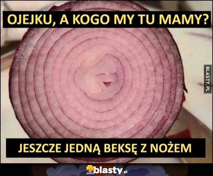 Cebula ojejku, a kogo my tu mamy? Jeszcze jedną bekse z nożem