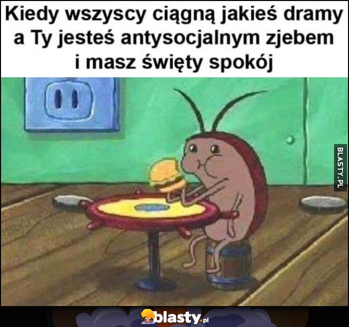 Kiedy wszyscy ciągną jakieś dramy a Ty jesteś antysocjalnym zjebem i masz święty spokój