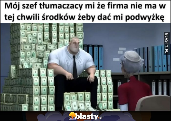 Mój szef tłumaczący mi, że firma nie ma w tej chwili środków, żeby dać mi podwyżkę siedzi na kasie pieniądzach