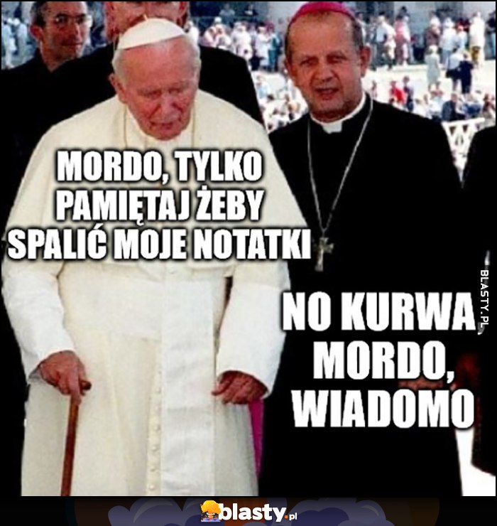 Papież Jan Paweł 2: mordo, tylko pamiętaj, żeby spalić moje notatki, Dziwisz: mordo, wiadomo