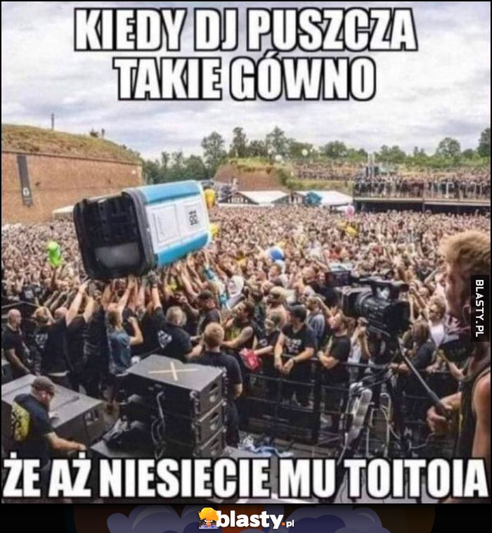 Kiedy DJ puszcza takie gówno, że aż niesiecie mu ToiToia