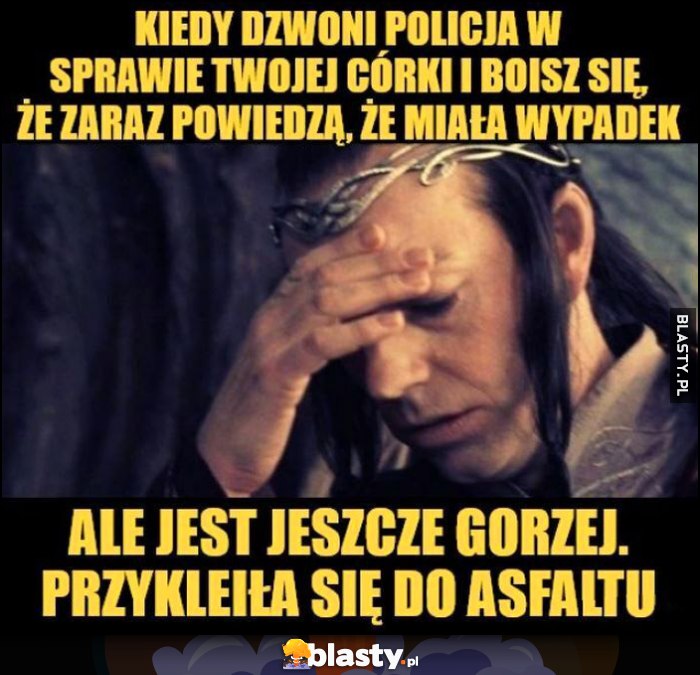 Kiedy dzwoni policja w sprawie twojej córki i boisz się, że zaraz powiedzą, że miała wypadek, ale jest jeszcze gorzej, przykleiła się do asfaltu