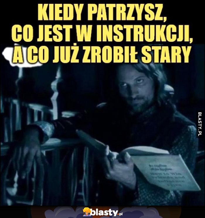 Kiedy patrzysz co jest w instrukcji, a co już zrobił stary Aragorn