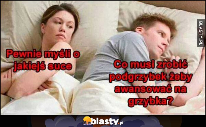 Laska: pewnie myśli o jakiejś suce, facet: co musi zrobić podgrzybek, żeby awansować na grzybka?