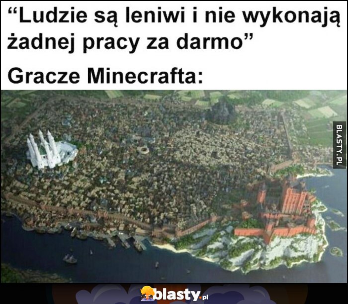 Ludzie są leniwi i nie wykonają żadnej pracy za darmo, tymczasem gracze Minecrafta