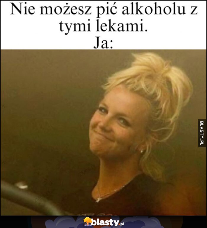 Nie możesz pić alkoholu z tymi lekami, ja: moja reakcja Britney Spears