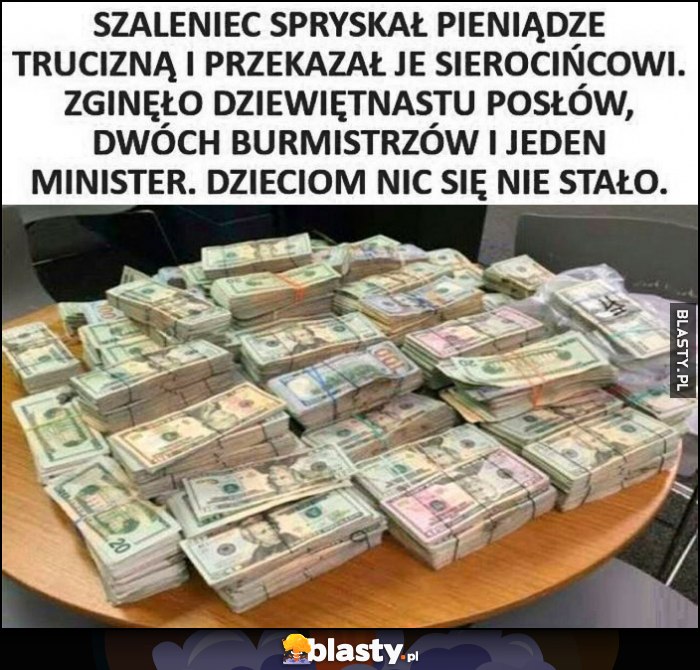Szaleniec spryskał pieniądze trucizną i przekazał je sierocińcowi, zginęło 19 posłów, 2 burmistrzó, 1 minister. Dzieciom nic się nie stało
