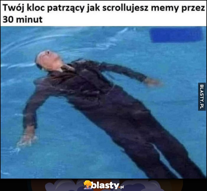 Twój kloc patrzący jak scrollujesz memy przez 30 minut