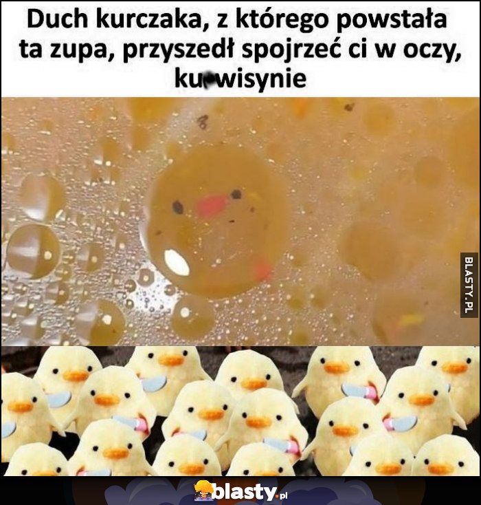 Duch kurczaka, z którego powstała ta zupa przyszedł spojrzeć ci w oczy