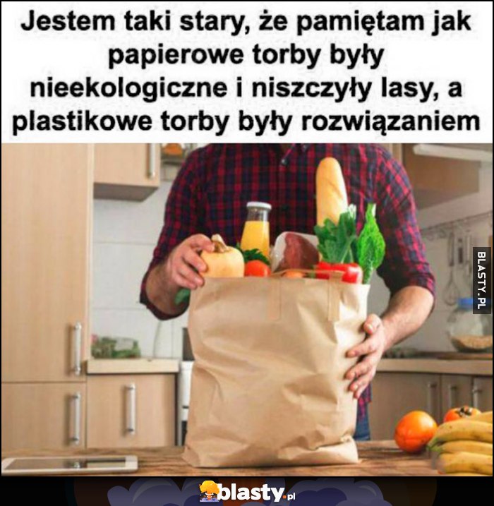Jestem taki stary, że pamiętam jak papierowe torby były nieekologiczne i niszczyły lasy, a plastikowe torby były rozwiązaniem