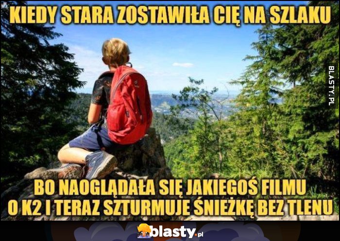 Kiedy stara zostawiła cię na szlaku, bo naoglądała się jakiegoś filmu o K2 i teraz szturmuje Śnieżkę bez tlenu