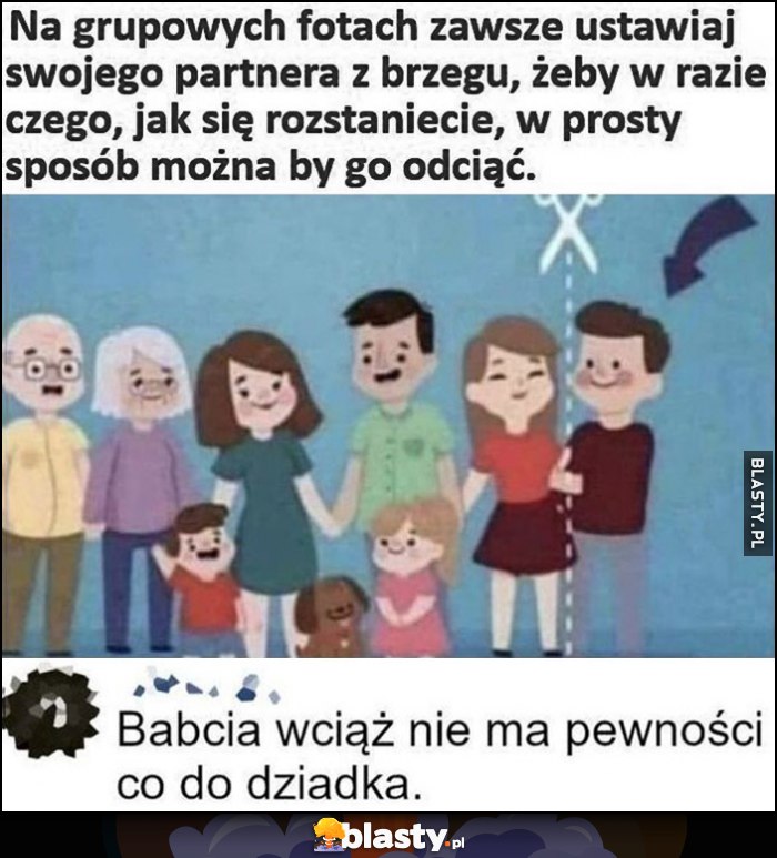 Na grupowych fotach zawsze ustawiaj swojego partnera z brzegu, żeby w razie czego jak się rozstaniecie w prosty sposób go odciąć, babcia wciąż nie ma pewności co do dziadka