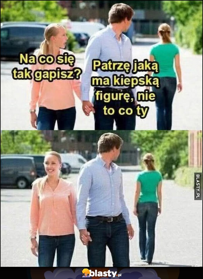 Dziewczyna: na co się tak gapisz? Facet: patrzę jaką ma kiepską figurę, nie to co ty