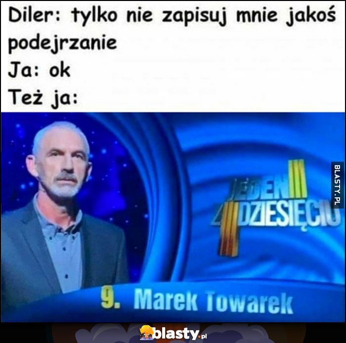 Diler: tylko nie zapisuj mnie jakoś podejrzanie, ja: ok, też ja: Marek Towarek